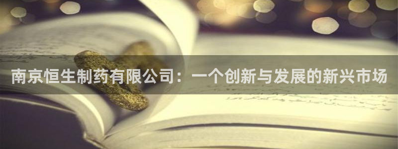 九游老哥俱乐部官网登录不了：南京恒生制药有限公司：一个创新与发展的新兴市场