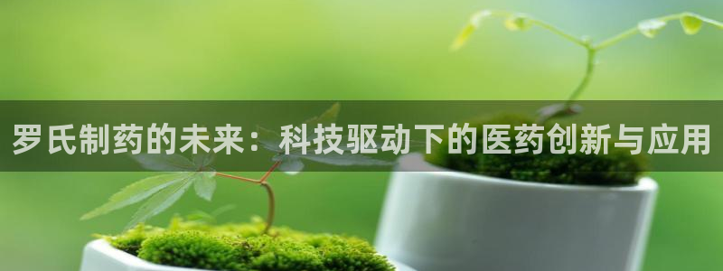 老哥吧九游会：罗氏制药的未来：科技驱动下的医药创新与应用