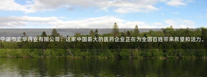 九游会老哥俱乐部官网首页论坛：宁波市立华药业有限公司：这家中国最大的医药企业正在为全国百姓带来希望和活力。