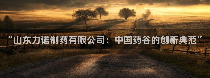 老哥俱乐部是干什么的：“山东力诺制药有限公司：中国药谷的创新典范”